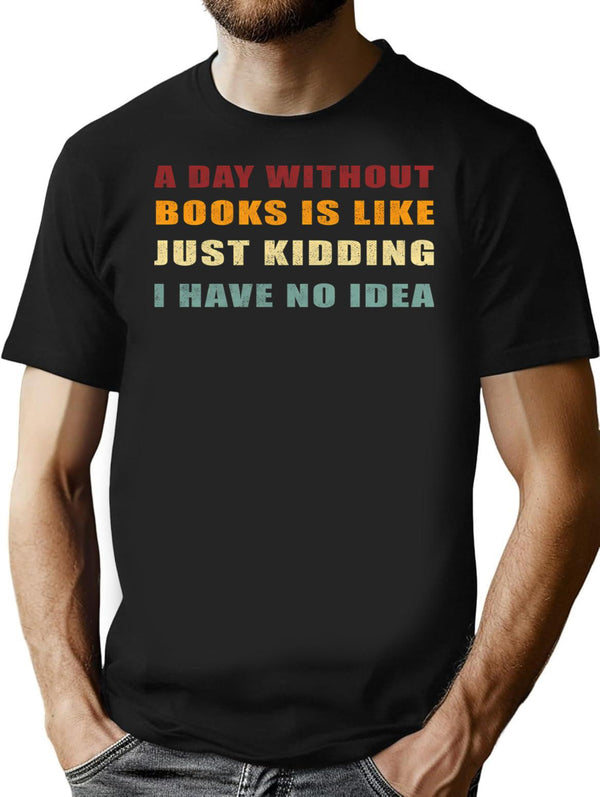 A Day Without Books Is Like Just Kidding I Have No Idea Funny Vintage T-Shirt - Black
