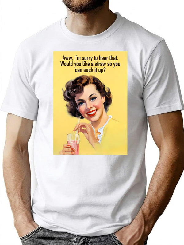 Aww Im Sorry To Hear That. Would You Like A Straw So You Can Suck It Up T-Shirt - White