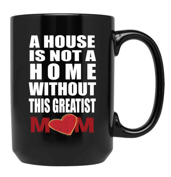 House Is Not A Home Without The Greatest Mom - Mothers Day Gift Black Coffee Mug, Gift Coffee Mug - Black