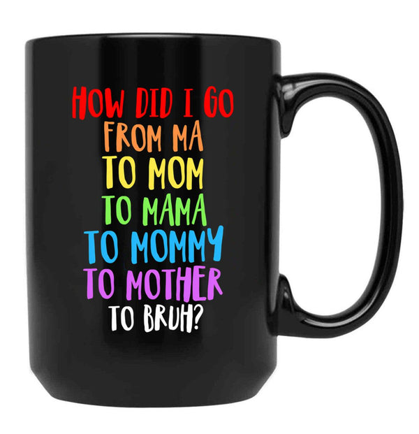 How Did I Go From Ma To Mom To Mama To Mommy To Mother To Bruh Black Coffee Mug, Gift Coffee Mug - Black
