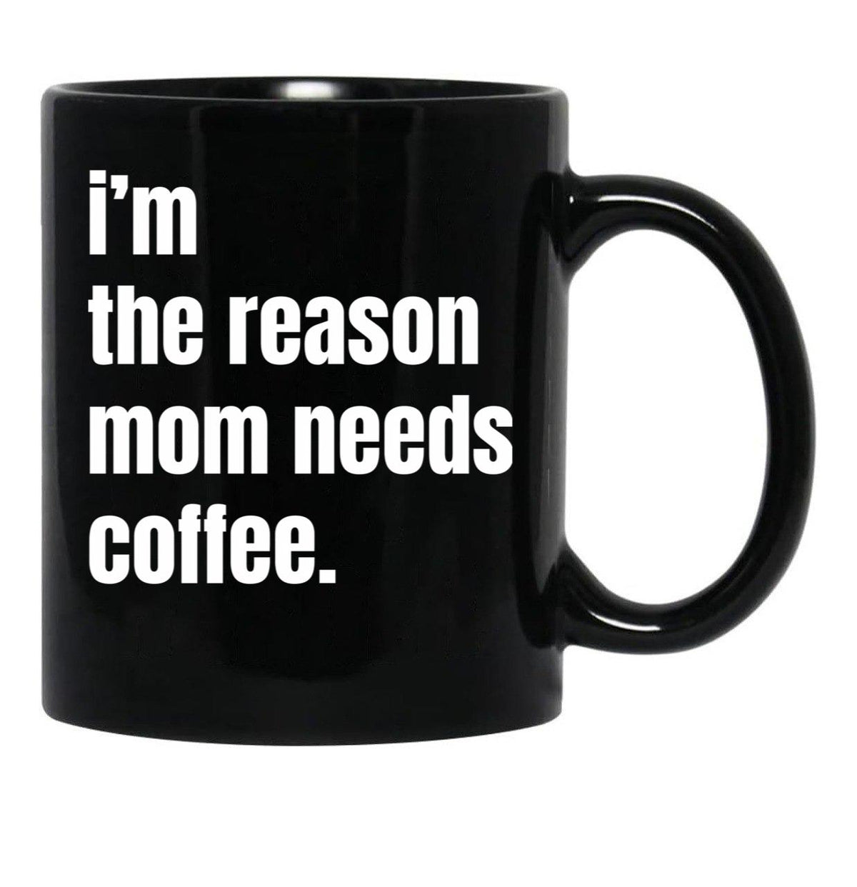 I Am The Reason Mom Needs Coffee Black Coffee Mug, Gift Coffee Mug - Black