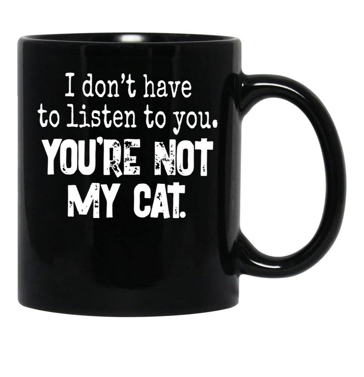 I Don'T Have To Listen To You You'Re Not My Cat Black Gift Coffee Mug - Black