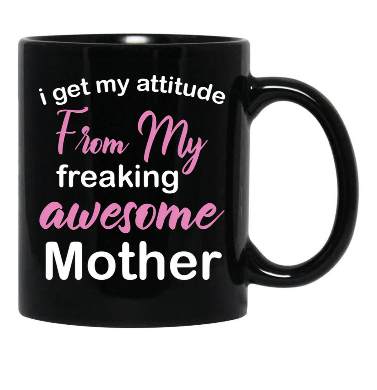 I Get My Attitude From My Freaking Awesome Mother - Funny Mom Quotes For Sons And Daughters Black Gift Coffee Mug - Black