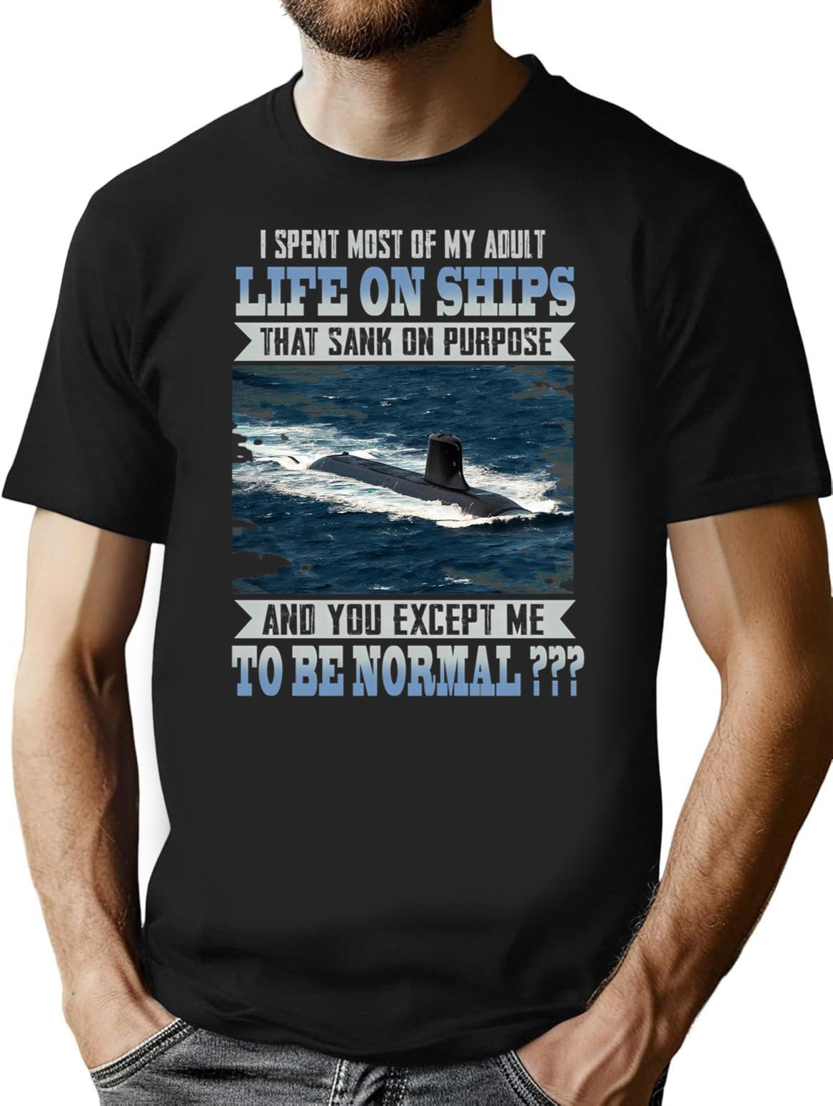 I Spent Most Of My Adult Life On Ships That Sank On Purpose And You Except Me To Be Normal T-Shirt - Black