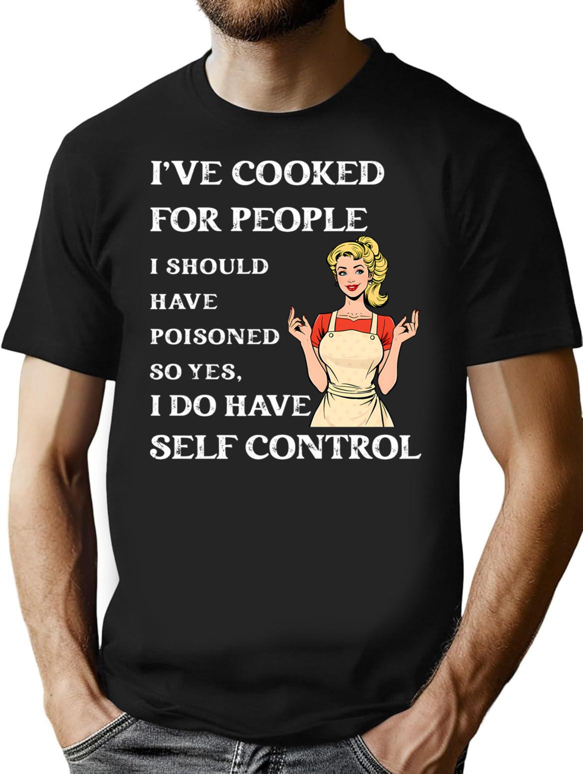 I've Cooked For People I Should Have Poisoned Funny Sarcastic T-Shirt - Black