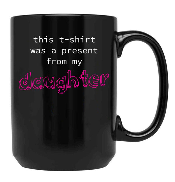 This Was A Present From My Daughter Black Gift Coffee Mug - Black