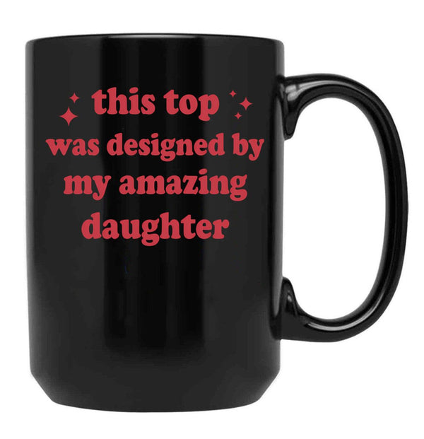This Top Was Designed By My Amazing Daughter Black Gift Coffee Mug - Black