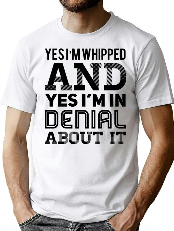 Yes I'm Whipped And Yes I'm In Denial About It T-Shirt - White