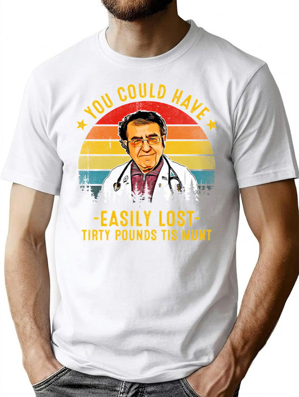You Could Have Easily Lost Tirty Pounds Tis Munt Funny Dr Now T-Shirt - White
