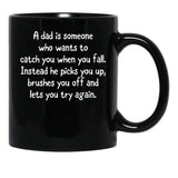 A Dad Is Someone Who Wants To Catch You When You Fall. Instead He Picks You Up Brushes You Off And Lets You Try Again. Black Coffee Mug - Black