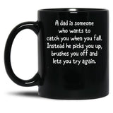 A Dad Is Someone Who Wants To Catch You When You Fall. Instead He Picks You Up Brushes You Off And Lets You Try Again. Black Coffee Mug