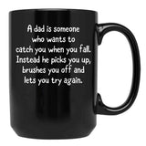 A Dad Is Someone Who Wants To Catch You When You Fall. Instead He Picks You Up Brushes You Off And Lets You Try Again. Black Coffee Mug - Black