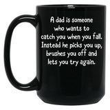 A Dad Is Someone Who Wants To Catch You When You Fall. Instead He Picks You Up Brushes You Off And Lets You Try Again. Black Coffee Mug