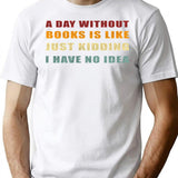 A Day Without Books Is Like Just Kidding I Have No Idea Funny Vintage T-Shirt - White