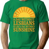 A Day Without Lesbians Is Like A Day Without Sunshine T-Shirt - Green