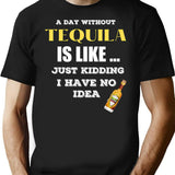 A Day Without Tequila Is Like Just Kidding I Have No Idea T-Shirt - Black