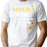 A Day Without Tequila Is Like Just Kidding I Have No Idea T-Shirt - White