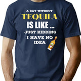 A Day Without Tequila Is Like Just Kidding I Have No Idea T-Shirt - Navy