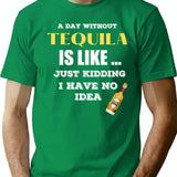 A Day Without Tequila Is Like Just Kidding I Have No Idea T-Shirt - Green