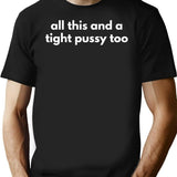 All This And A Tight Pussy Too T-Shirt - Black