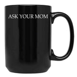 Ask Your Mom - Funny Black Coffee Mug, Gift Coffee Mug - Black