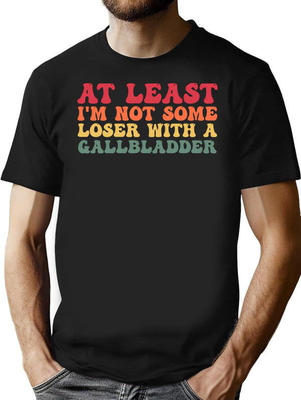 At Least I'm Not Some Loser With A Gallbladder Surgery Funny T-Shirt - Black