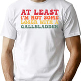 At Least I'm Not Some Loser With A Gallbladder Surgery Funny T-Shirt - White