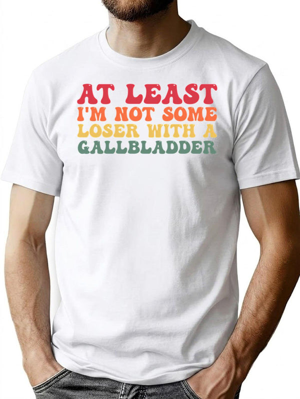 At Least I'm Not Some Loser With A Gallbladder Surgery Funny T-Shirt - White