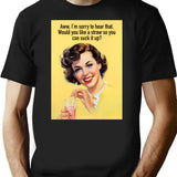 Aww Im Sorry To Hear That. Would You Like A Straw So You Can Suck It Up T-Shirt - Black