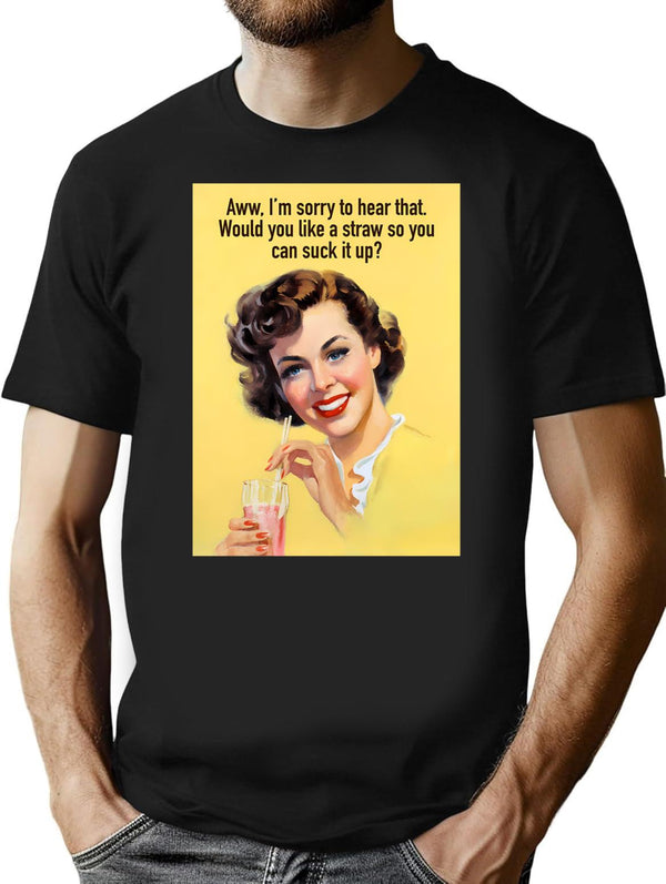Aww Im Sorry To Hear That. Would You Like A Straw So You Can Suck It Up T-Shirt - Black