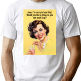 Aww Im Sorry To Hear That. Would You Like A Straw So You Can Suck It Up T-Shirt - White