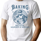 Baking Because Murder Is Wrong - Funny Dark Humor Design T-Shirt - White
