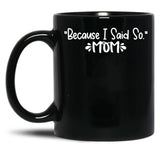Because I Said So - Mom Black Coffee Mug, Gift Coffee Mug