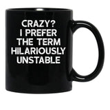 Crazy I Prefer The Term Hilariously Unstable - Funny Saying Black Coffee Mug, Gift Coffee Mug - Black