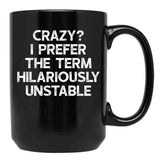 Crazy I Prefer The Term Hilariously Unstable - Funny Saying Black Coffee Mug, Gift Coffee Mug - Black