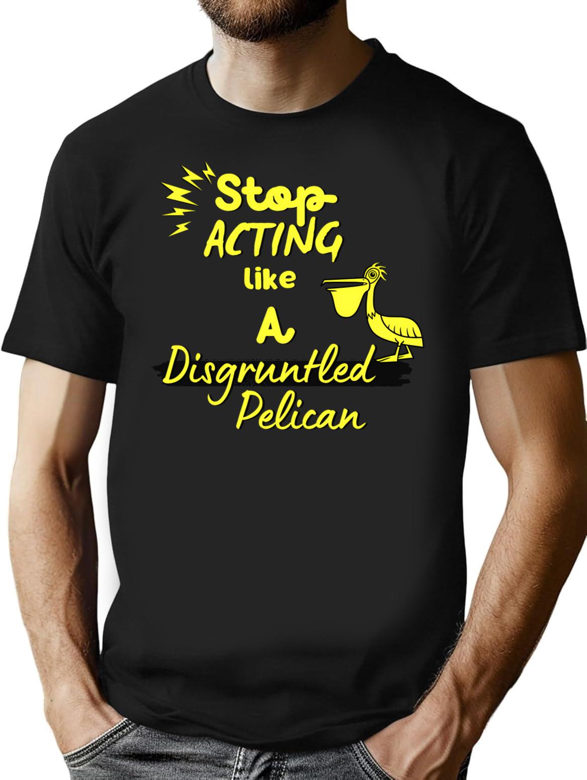 Funny Disgruntled Pelican Stop Acting Like A Disgruntled Pelican T-Shirt - Black