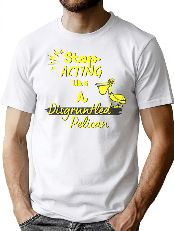 Funny Disgruntled Pelican Stop Acting Like A Disgruntled Pelican T-Shirt - White