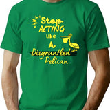 Funny Disgruntled Pelican Stop Acting Like A Disgruntled Pelican T-Shirt - Green