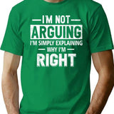 Funny Humor Saying- I'm Not Arguing I'm Just Explaining Why I'm Right T-Shirt - Green