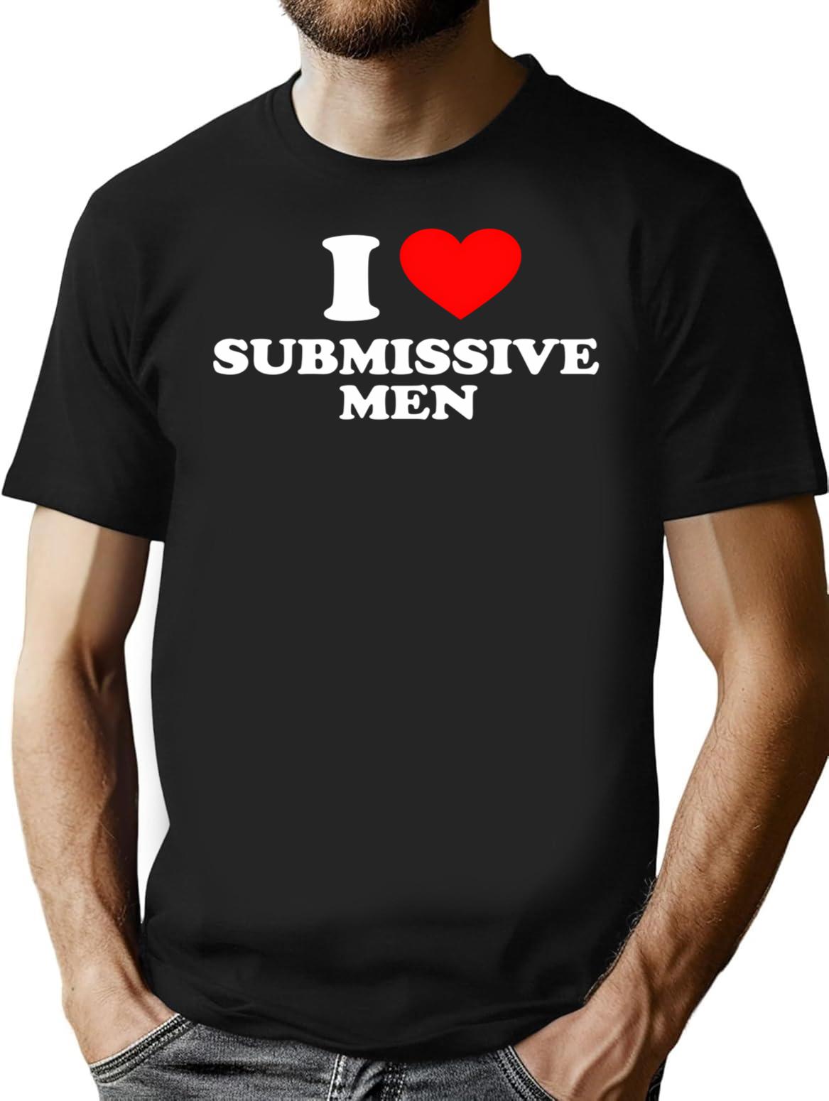 Funny I Love Submissive Men T-Shirt - Sarcastic Humor Graphic Tee - Black