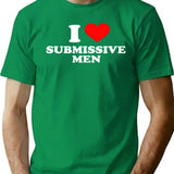 Funny I Love Submissive Men T-Shirt - Sarcastic Humor Graphic Tee - Green