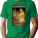 Gardener Women Gardening Because Murder Is Wrong T-Shirt - Green