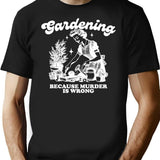Gardening. Because Murder Is Wrong. T-Shirt - Retro Graphic Tee for Men & Women - Black