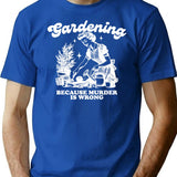 Gardening. Because Murder Is Wrong. T-Shirt - Retro Graphic Tee for Men & Women - Blue