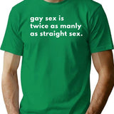 Gay Sex Is Twice As Manly As Straight Sex T-Shirt - Green