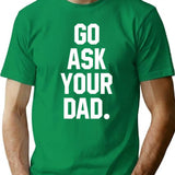 Go Ask Your Dad - Sarcasm Jokes T-Shirt - Green