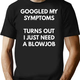 Googled My Symptoms Turns Out I Need A Blowjob T-Shirt - Black