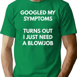Googled My Symptoms Turns Out I Need A Blowjob T-Shirt - Green