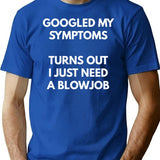 Googled My Symptoms Turns Out I Need A Blowjob T-Shirt - Blue