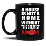 House Is Not A Home Without The Greatest Mom - Mothers Day Gift Black Coffee Mug, Gift Coffee Mug